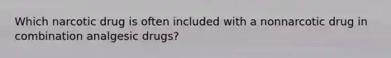 Which narcotic drug is often included with a nonnarcotic drug in combination analgesic drugs?