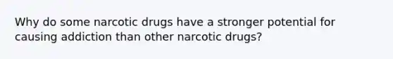 Why do some narcotic drugs have a stronger potential for causing addiction than other narcotic drugs?