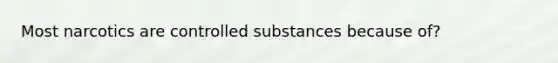 Most narcotics are controlled substances because of?