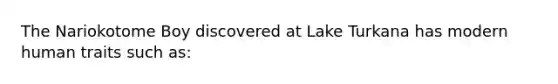 The Nariokotome Boy discovered at Lake Turkana has modern human traits such as: