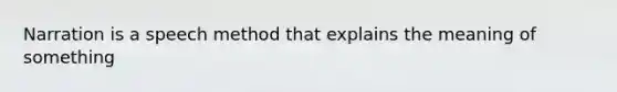 Narration is a speech method that explains the meaning of something