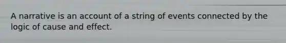 A narrative is an account of a string of events connected by the logic of cause and effect.