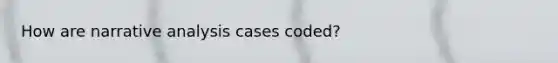 How are narrative analysis cases coded?