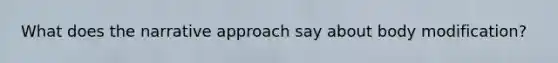 What does the narrative approach say about body modification?