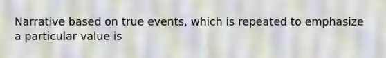 Narrative based on true events, which is repeated to emphasize a particular value is