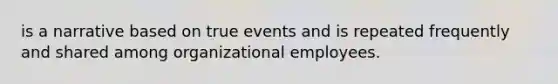 is a narrative based on true events and is repeated frequently and shared among organizational employees.