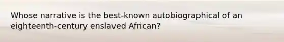 Whose narrative is the best-known autobiographical of an eighteenth-century enslaved African?