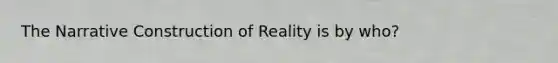 The Narrative Construction of Reality is by who?