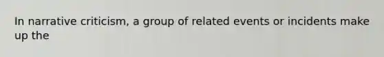 In narrative criticism, a group of related events or incidents make up the