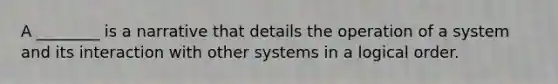 A ________ is a narrative that details the operation of a system and its interaction with other systems in a logical order.