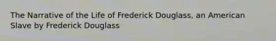 The Narrative of the Life of Frederick Douglass, an American Slave by Frederick Douglass