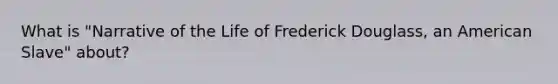 What is "Narrative of the Life of Frederick Douglass, an American Slave" about?