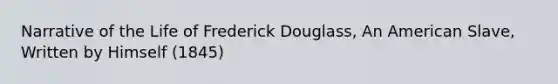 Narrative of the Life of Frederick Douglass, An American Slave, Written by Himself (1845)