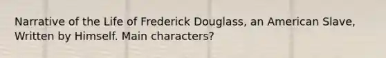 Narrative of the Life of Frederick Douglass, an American Slave, Written by Himself. Main characters?