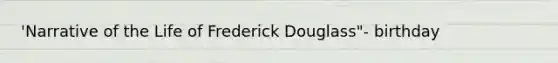 'Narrative of the Life of <a href='https://www.questionai.com/knowledge/kRultBRfY3-frederick-douglas' class='anchor-knowledge'>frederick douglas</a>s"- birthday