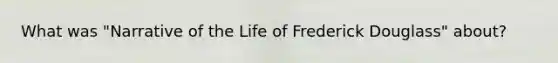 What was "Narrative of the Life of Frederick Douglass" about?