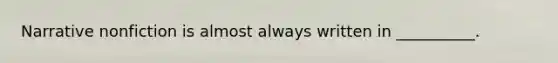 Narrative nonfiction is almost always written in __________.