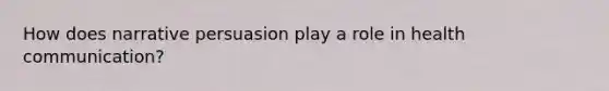 How does narrative persuasion play a role in health communication?