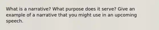 What is a narrative? What purpose does it serve? Give an example of a narrative that you might use in an upcoming speech.