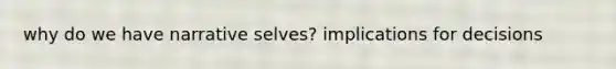 why do we have narrative selves? implications for decisions