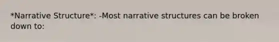 *Narrative Structure*: -Most narrative structures can be broken down to: