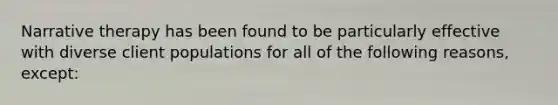 Narrative therapy has been found to be particularly effective with diverse client populations for all of the following reasons, except: