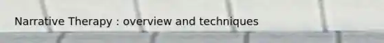 Narrative Therapy : overview and techniques