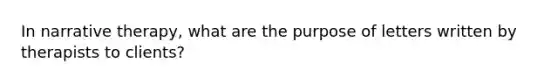 In narrative therapy, what are the purpose of letters written by therapists to clients?