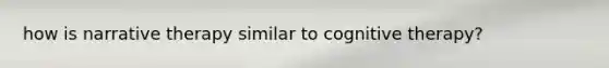 how is narrative therapy similar to cognitive therapy?