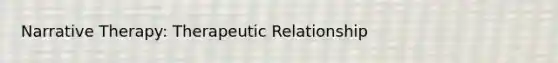 Narrative Therapy: Therapeutic Relationship