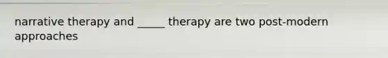 narrative therapy and _____ therapy are two post-modern approaches