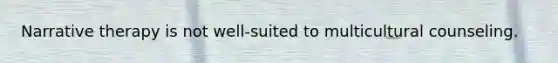 Narrative therapy is not well-suited to multicultural counseling.