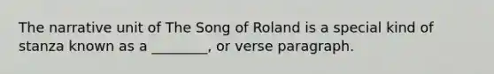 The narrative unit of The Song of Roland is a special kind of stanza known as a ________, or verse paragraph.