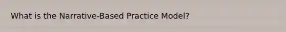 What is the Narrative-Based Practice Model?