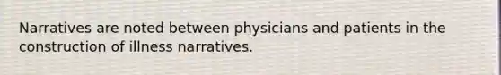 Narratives are noted between physicians and patients in the construction of illness narratives.