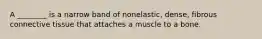 A ________ is a narrow band of nonelastic, dense, fibrous connective tissue that attaches a muscle to a bone.