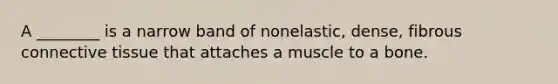 A ________ is a narrow band of nonelastic, dense, fibrous <a href='https://www.questionai.com/knowledge/kYDr0DHyc8-connective-tissue' class='anchor-knowledge'>connective tissue</a> that attaches a muscle to a bone.