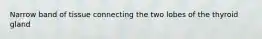 Narrow band of tissue connecting the two lobes of the thyroid gland