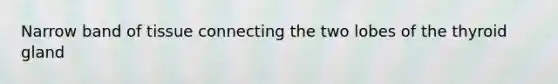 Narrow band of tissue connecting the two lobes of the thyroid gland