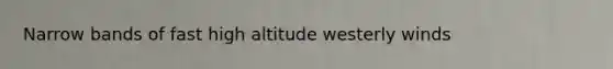 Narrow bands of fast high altitude westerly winds