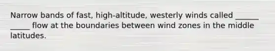 Narrow bands of fast, high-altitude, westerly winds called ______ _____ flow at the boundaries between wind zones in the middle latitudes.