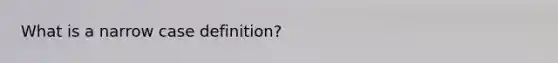 What is a narrow case definition?