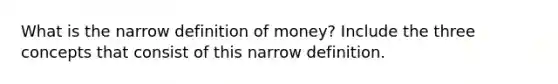 What is the narrow definition of money? Include the three concepts that consist of this narrow definition.