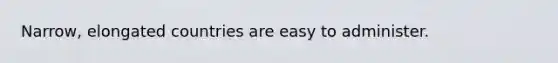 Narrow, elongated countries are easy to administer.