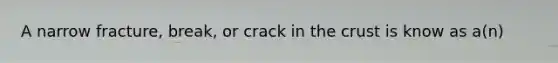 A narrow fracture, break, or crack in the crust is know as a(n)