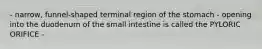 - narrow, funnel-shaped terminal region of the stomach - opening into the duodenum of the small intestine is called the PYLORIC ORIFICE -