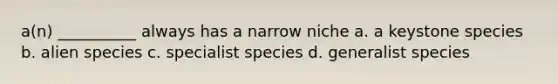 a(n) __________ always has a narrow niche a. a keystone species b. alien species c. specialist species d. generalist species