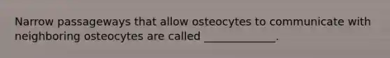 Narrow passageways that allow osteocytes to communicate with neighboring osteocytes are called _____________.