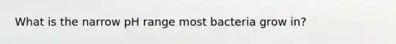 What is the narrow pH range most bacteria grow in?
