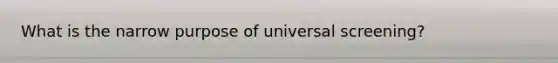 What is the narrow purpose of universal screening?